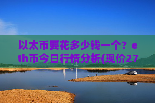 以太币要花多少钱一个？eth币今日行情分析(现价27852.64元)