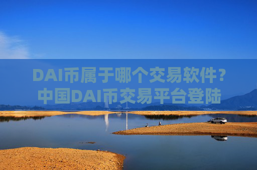 DAI币属于哪个交易软件？中国DAI币交易平台登陆
