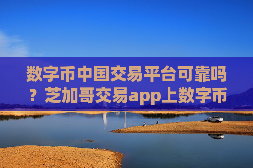 数字币中国交易平台可靠吗？芝加哥交易app上数字币