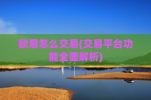 欧易怎么交易(交易平台功能全面解析)
