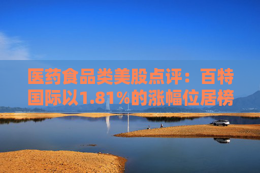 医药食品类美股点评：百特国际以1.81%的涨幅位居榜首