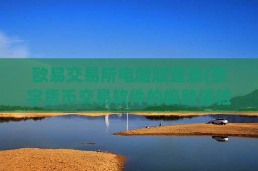 欧易交易所电脑版登录(数字货币交易软件的极致体验)