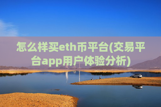 怎么样买eth币平台(交易平台app用户体验分析)