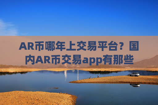 AR币哪年上交易平台？国内AR币交易app有那些
