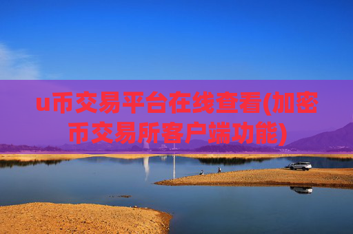 u币交易平台在线查看(加密币交易所客户端功能)