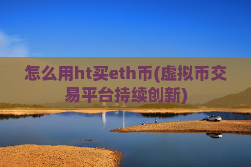 怎么用ht买eth币(虚拟币交易平台持续创新)