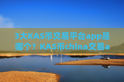3大KAS币交易平台app是哪个？KAS币china交易app下载钱包