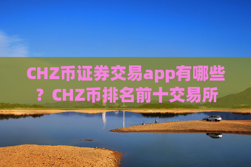 CHZ币证券交易app有哪些？CHZ币排名前十交易所