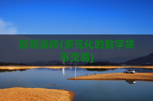 欧易会所(多元化的数字货币交易)