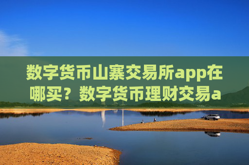 数字货币山寨交易所app在哪买？数字货币理财交易app下载