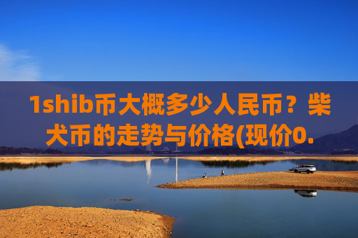1shib币大概多少人民币？柴犬币的走势与价格(现价0.00021709元)