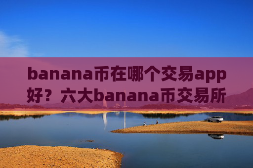banana币在哪个交易app好？六大banana币交易所app下载