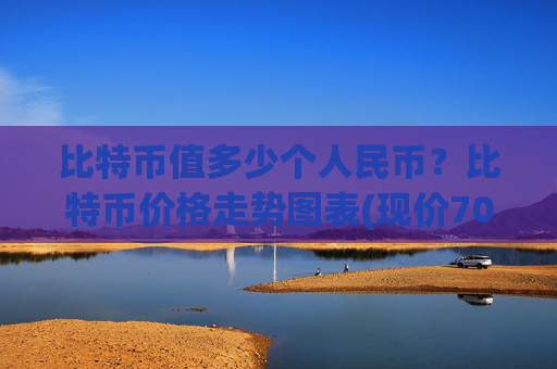 比特币值多少个人民币？比特币价格走势图表(现价702427.93元)