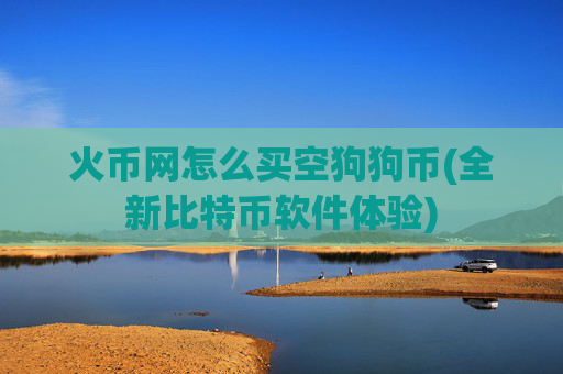火币网怎么买空狗狗币(全新比特币软件体验)