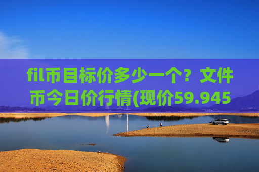 fil币目标价多少一个?文件币今日价行情(现价59.9456元)