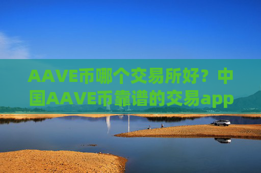 AAVE币哪个交易所好？中国AAVE币靠谱的交易app