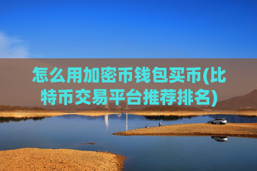 怎么用加密币钱包买币(比特币交易平台推荐排名)