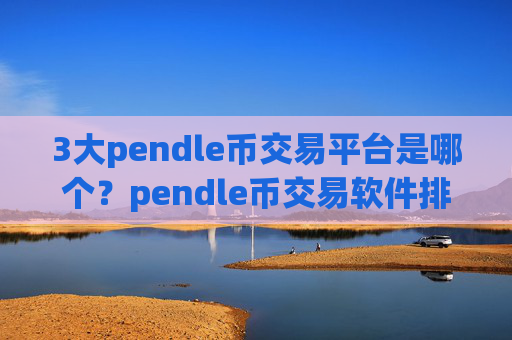 3大pendle币交易平台是哪个？pendle币交易软件排行第一