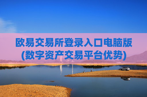 欧易交易所登录入口电脑版(数字资产交易平台优势)