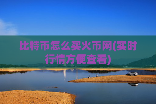比特币怎么买火币网(实时行情方便查看)