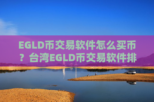 EGLD币交易软件怎么买币？台湾EGLD币交易软件排名
