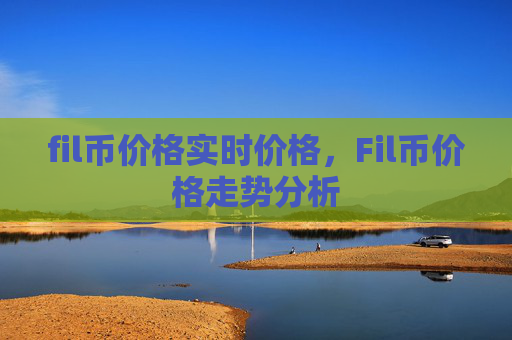 fil币价格实时价格，Fil币价格走势分析