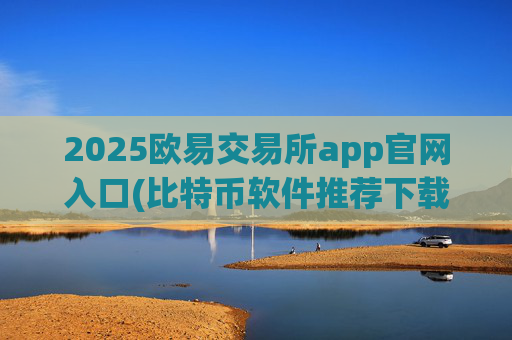 2025欧易交易所app官网入口(比特币软件推荐下载)