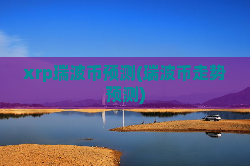 xrp瑞波币预测(瑞波币走势预测)