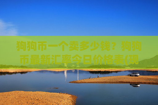 狗狗币一个卖多少钱？狗狗币最新汇率今日价格表(现价2.3478元)