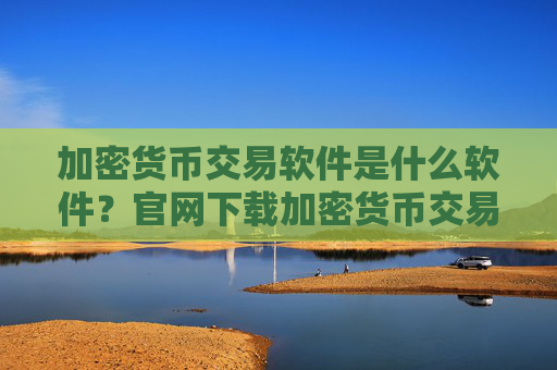 加密货币交易软件是什么软件？官网下载加密货币交易软件