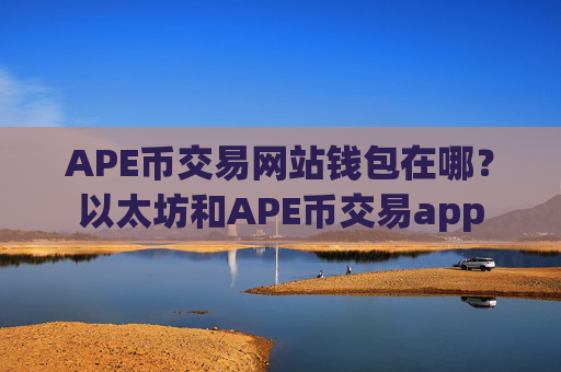APE币交易网站钱包在哪？以太坊和APE币交易app
