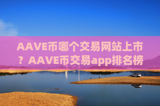 AAVE币哪个交易网站上市？AAVE币交易app排名榜