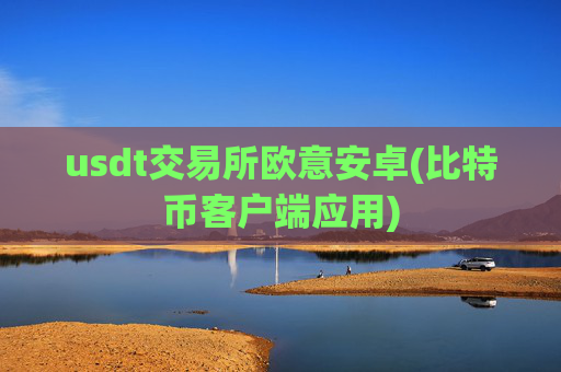 usdt交易所欧意安卓(比特币客户端应用)