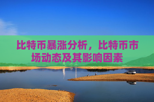 比特币暴涨分析，比特币市场动态及其影响因素