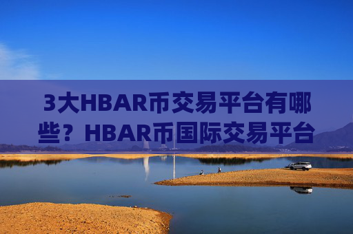 3大HBAR币交易平台有哪些？HBAR币国际交易平台app有没有