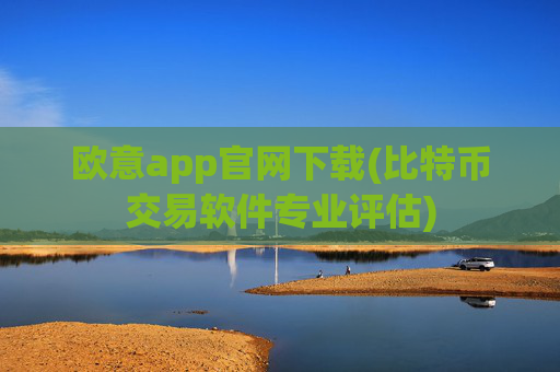 欧意app官网下载(比特币交易软件专业评估)