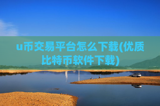 u币交易平台怎么下载(优质比特币软件下载)