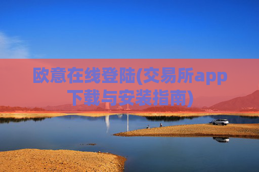 欧意在线登陆(交易所app下载与安装指南)