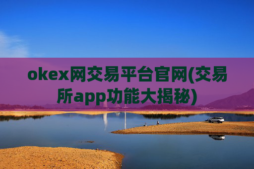 okex网交易平台官网(交易所app功能大揭秘)