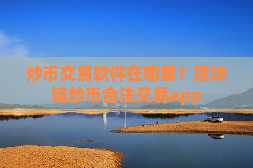 炒币交易软件在哪里？区块链炒币合法交易app