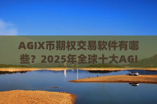 AGIX币期权交易软件有哪些？2025年全球十大AGIX币交易app下载排名