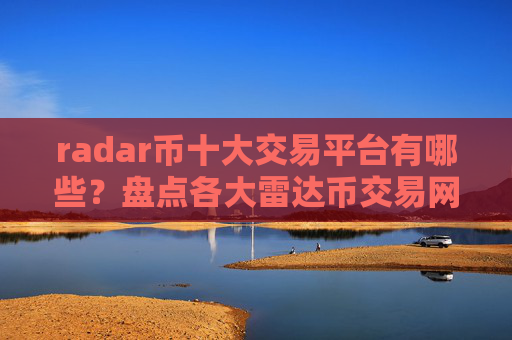 radar币十大交易平台有哪些？盘点各大雷达币交易网站