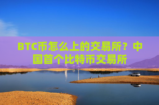 BTC币怎么上的交易所？中国首个比特币交易所