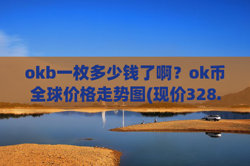 okb一枚多少钱了啊？ok币全球价格走势图(现价328.411元)