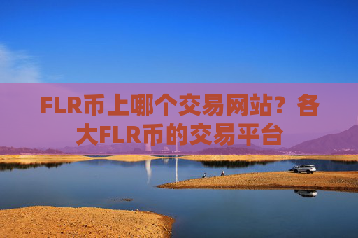 FLR币上哪个交易网站？各大FLR币的交易平台