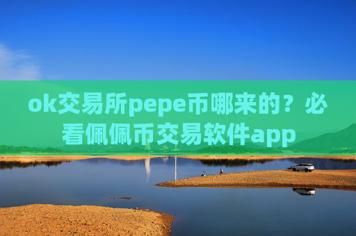 ok交易所pepe币哪来的？必看佩佩币交易软件app