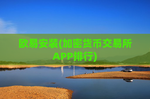 欧易安装(加密货币交易所APP排行)