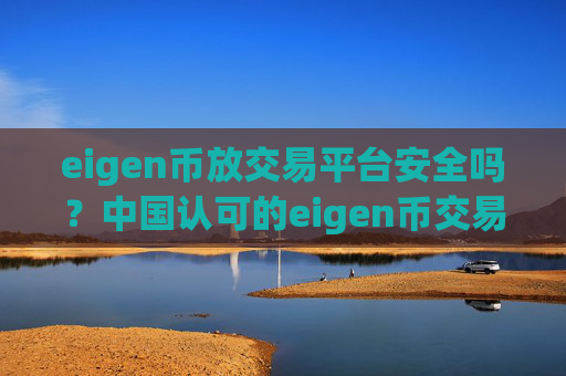 eigen币放交易平台安全吗？中国认可的eigen币交易软件下载