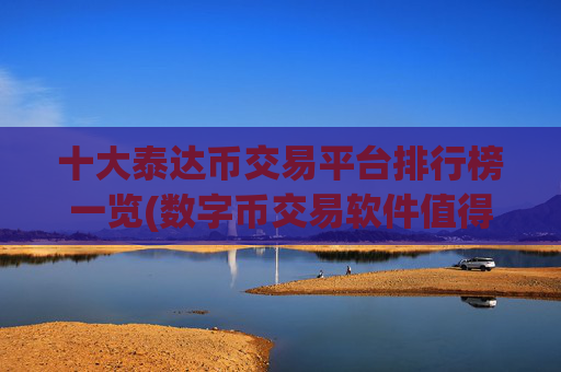 十大泰达币交易平台排行榜一览(数字币交易软件值得信赖)