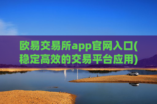 欧易交易所app官网入口(稳定高效的交易平台应用)